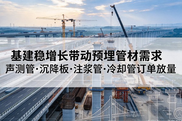 岳西基建稳增长带动预埋监测管材需求，声测管、沉降板、注浆管订单持续放量