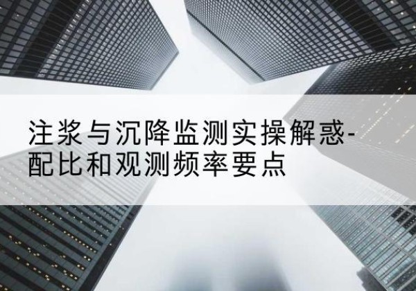 岳西水泥浆配比不当会不会造成注浆管堵管？-注浆与沉降监测实操解惑-配比和观测频率要点